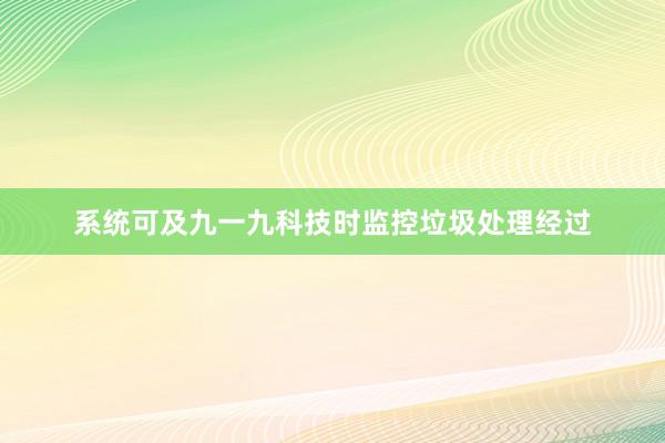 系统可及九一九科技时监控垃圾处理经过