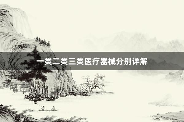 一类二类三类医疗器械分别详解
